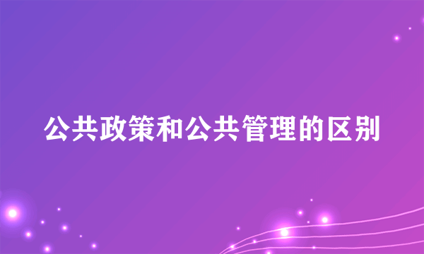 公共政策和公共管理的区别