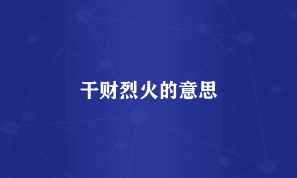 干财烈火的意思