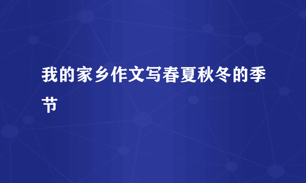 我的家乡作文写春夏秋冬的季节