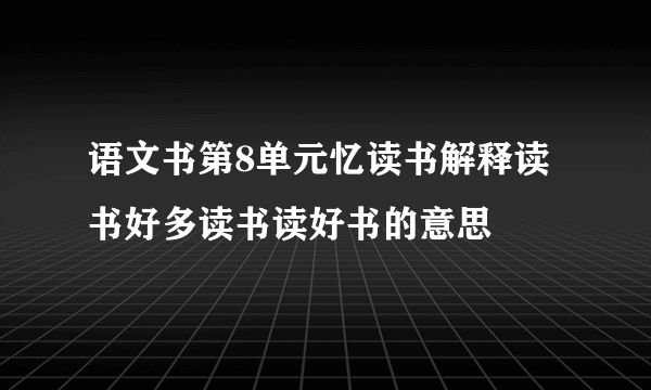 语文书第8单元忆读书解释读书好多读书读好书的意思