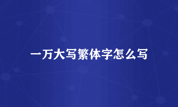 一万大写繁体字怎么写