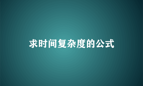 求时间复杂度的公式
