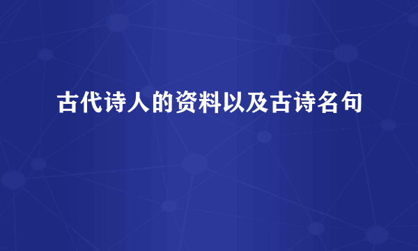古代诗人的资料以及古诗名句