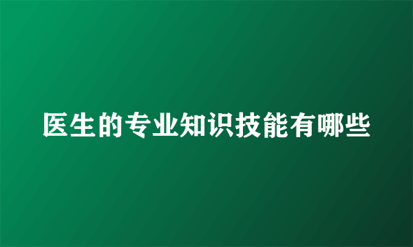 医生的专业知识技能有哪些