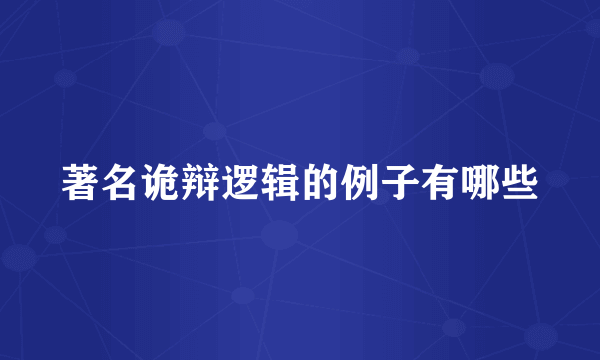 著名诡辩逻辑的例子有哪些