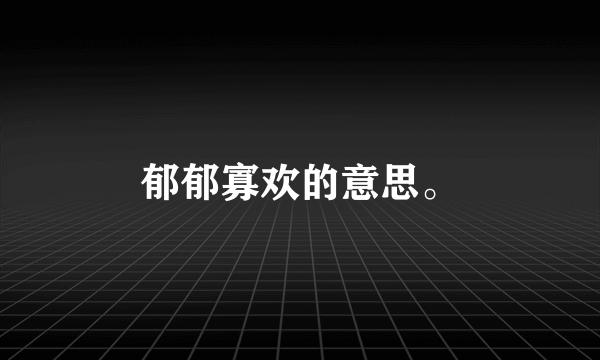 郁郁寡欢的意思。