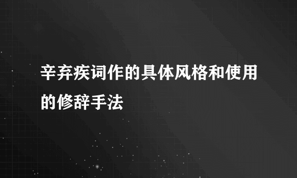 辛弃疾词作的具体风格和使用的修辞手法