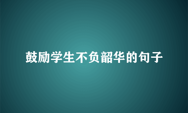 鼓励学生不负韶华的句子