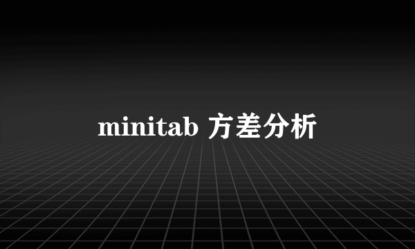 minitab 方差分析