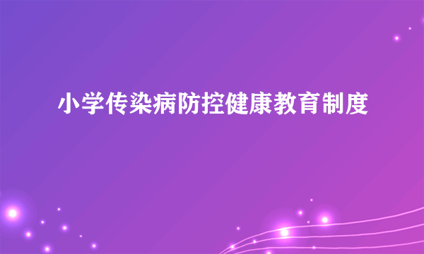 小学传染病防控健康教育制度