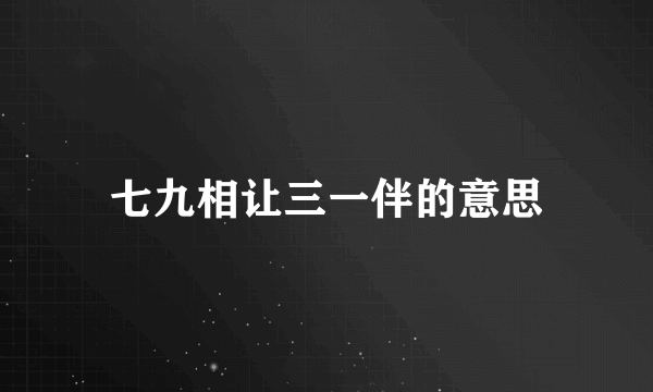 七九相让三一伴的意思