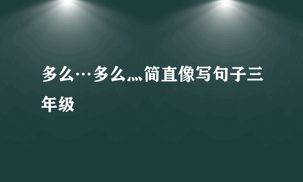 多么…多么灬简直像写句子三年级