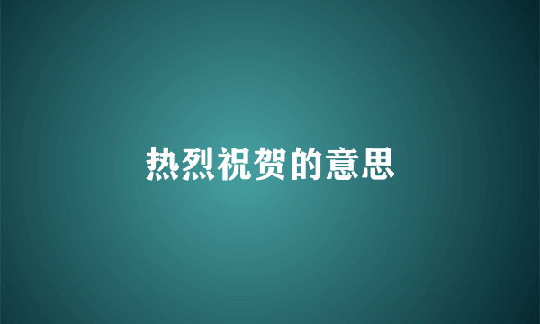 热烈祝贺的意思