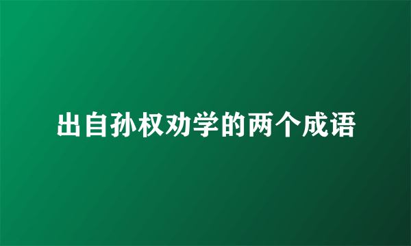 出自孙权劝学的两个成语
