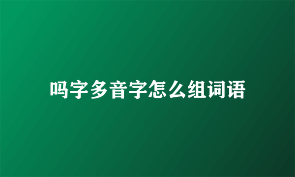 吗字多音字怎么组词语
