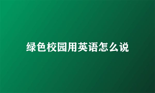 绿色校园用英语怎么说