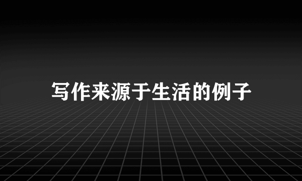 写作来源于生活的例子