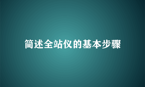简述全站仪的基本步骤