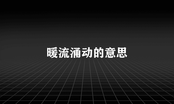 暖流涌动的意思