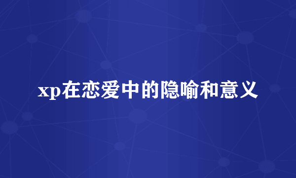 xp在恋爱中的隐喻和意义