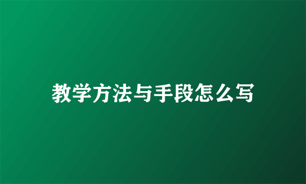 教学方法与手段怎么写