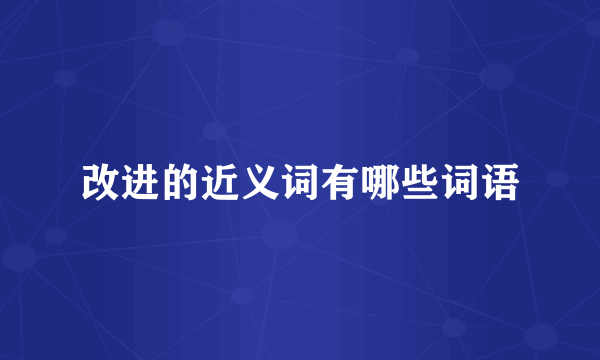 改进的近义词有哪些词语