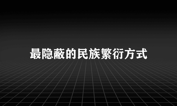 最隐蔽的民族繁衍方式