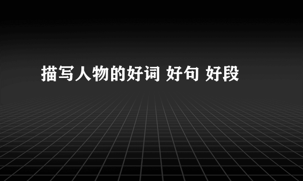 描写人物的好词 好句 好段