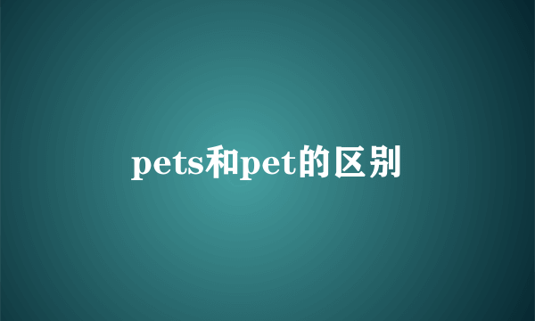 pets和pet的区别