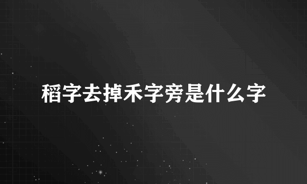 稻字去掉禾字旁是什么字