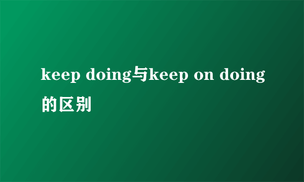 keep doing与keep on doing的区别
