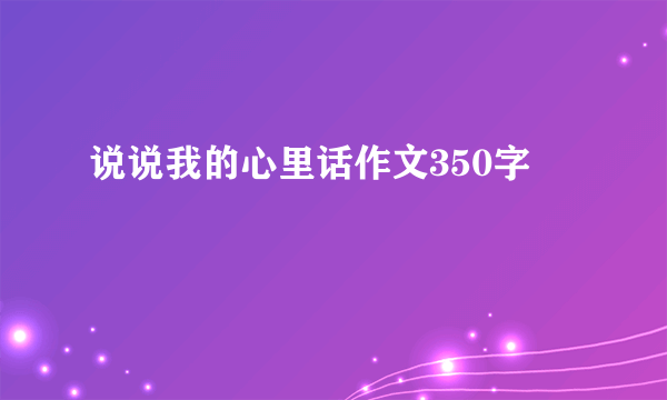 说说我的心里话作文350字