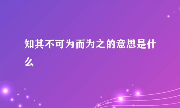 知其不可为而为之的意思是什么