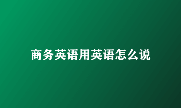 商务英语用英语怎么说