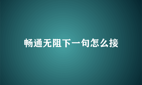 畅通无阻下一句怎么接