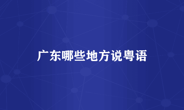 广东哪些地方说粤语