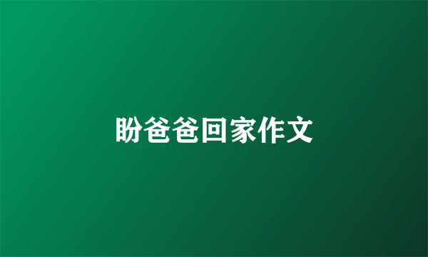 盼爸爸回家作文