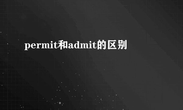 permit和admit的区别