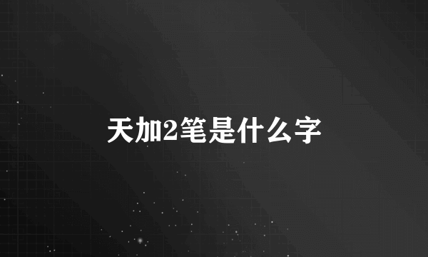 天加2笔是什么字
