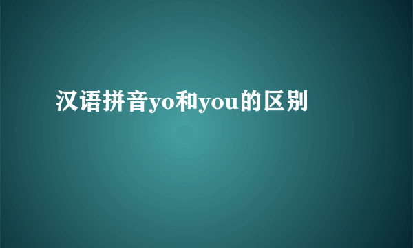 汉语拼音yo和you的区别