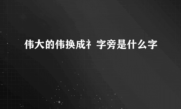 伟大的伟换成礻字旁是什么字