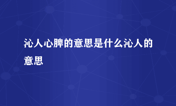 沁人心脾的意思是什么沁人的意思