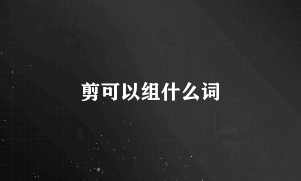 剪可以组什么词