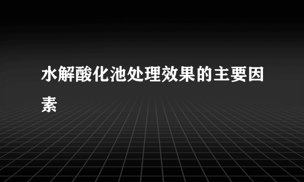 水解酸化池处理效果的主要因素