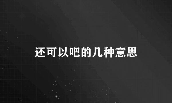 还可以吧的几种意思