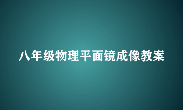 八年级物理平面镜成像教案