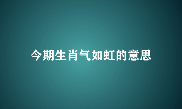 今期生肖气如虹的意思