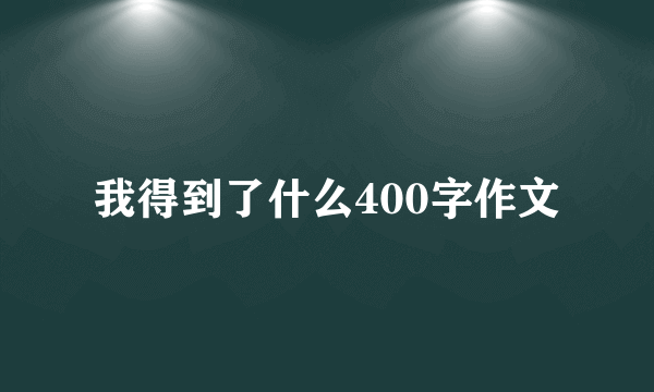 我得到了什么400字作文