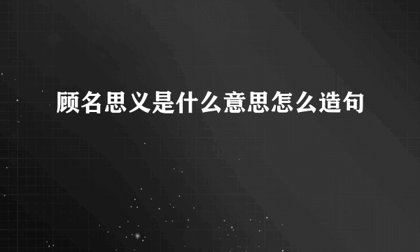 顾名思义是什么意思怎么造句
