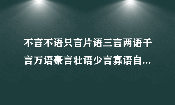 不言不语只言片语三言两语千言万语豪言壮语少言寡语自言自语甜言蜜语的意思